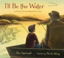 I'll Be the Water : A Story of a Grandparent's Love