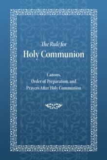 The Rule for Holy Communion : Canons, Order of Preparation, and Prayers After Holy Communion