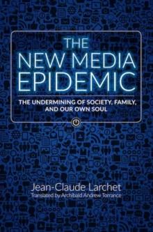 The New Media Epidemic : The Undermining of Society, Family, and Our Own Soul