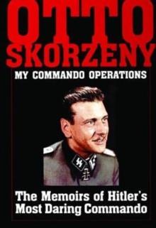 Otto Skorzeny: My Commando Operations : The Memoirs of Hitlers Most Daring Commando