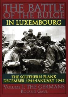 The Battle of the Bulge in Luxembourg : The Southern Flank - Dec. 1944 - Jan. 1945 Vol.I The Germans