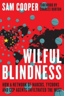 Wilful Blindness : How a network of narcos, tycoons and CCP agents infiltrated the West