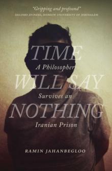 Time Will Say Nothing : A Philosopher Survives an Iranian Prison