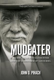 Mudeater : The Story of an American Buffalo Hunter and the Surrender of Louis Riel