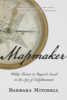 Mapmaker : Philip Turnor in Rupert's Land in the Age of Enlightenment