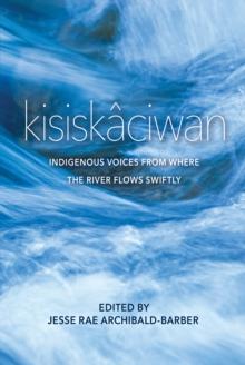 kisiskaciwan : Indigenous Voices from Where the River Flows Swiftly