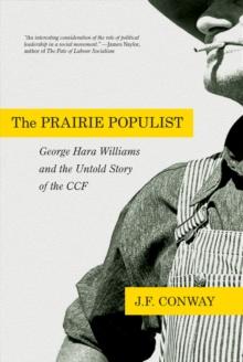 The Prairie Populist : George Hara Williams and the Untold Story of the CCF