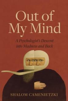 Out of My Mind : A Psychologist's Descent into Madness and Back