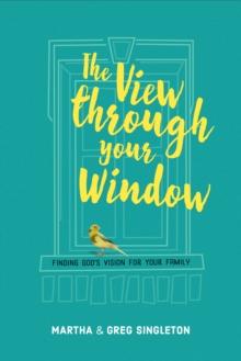 The View through Your Window : Finding God's Vision for Your Family