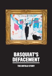 Basquiats Defacement: The Untold Story