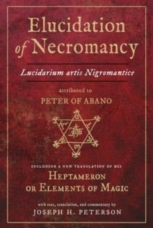 Elucidation of Necromancy : Lucidarium Artis Nigromantice, Attributed to Peter of Abano Including a New Translation of His Heptameron or Elements of Magic