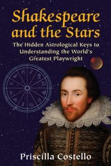 Shakespeare and the Stars : The Hidden Astrological Keys to Understanding the World's Greatest Playwright