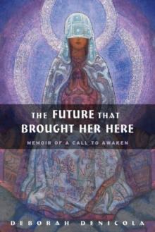 The Future That Brought Her Here : Memoir of a Call to Awaken