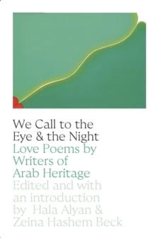 We Call to the Eye & the Night : Love Poems by Writers of Arab Heritage