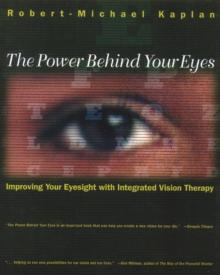 The Power Behind Your Eyes : Improving Your Eyesight with Integrated Vision Therapy