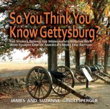 So You Think You Know Gettysburg? : The Stories behind the Monuments and the Men Who Fought One of America's Most Epic Battles