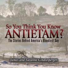 So You Think You Know Antietam? : The Stories Behind America's Bloodiest Day