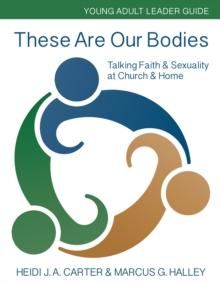 These Are Our Bodies: Young Adult Leader Guide : Talking Faith & Sexuality at Church & Home