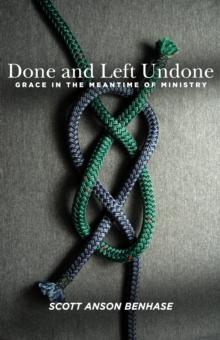 Done and Left Undone : Grace in the Meantime of Ministry