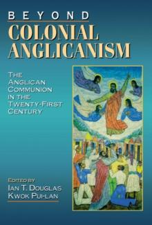 Beyond Colonial Anglicanism : The Anglican Communion in the Twenty-First Century