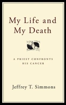 My Life and My Death : A Priest Confronts His Cancer