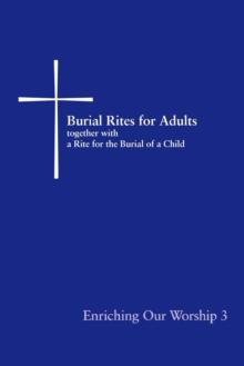 Burial Rites for Adults Together with a Rite for the Burial of a Child : Enriching Our Worship 3