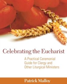 Celebrating the Eucharist : A Practical Ceremonial Guide for Clergy and Other Liturgical Ministers