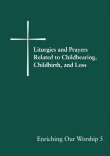 Liturgies and Prayers Related to Childbearing, Childbirth, and Loss : Enriching Our Worship 5