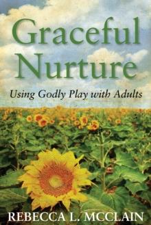 Graceful Nurture : Using Godly Play with Adults