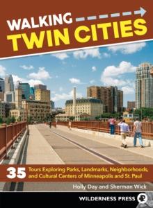 Walking Twin Cities : 35 Tours Exploring Parks, Landmarks, Neighborhoods, and Cultural Centers of Minneapolis and St. Paul