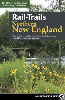 Rail-Trails Northern New England : The Definitive Guide to Multiuse Trails in Maine, New Hampshire, and Vermont