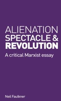 Alienation, Spectacle, and Revolution : A crirical Marxist essay