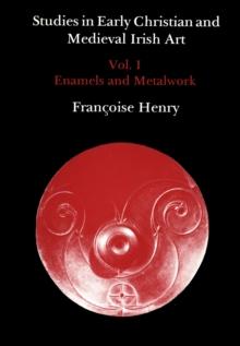 Studies in Early Christian and Medieval Irish Art, Volume I : Enamel and Metalwork