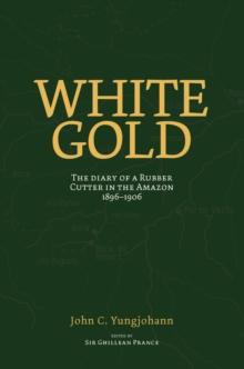 White Gold : The Diary of a Rubber Cutter in the Amazon 1906 - 1916