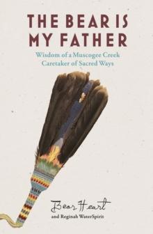 The Bear is My Father : Indigenous Wisdom of a Muscogee Creek Medicine Man