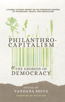 Philanthrocapitalism and the Erosion of Democracy : A Global Citizens Report on the Corporate Control of Technology, Health, and Agriculture