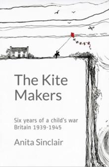 Kite Makers: Six Years of a Child's War - Britain 1939-1945