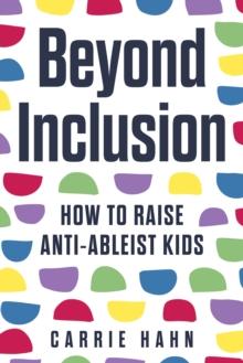 Beyond Inclusion : How to Raise Anti-Ableist Kids