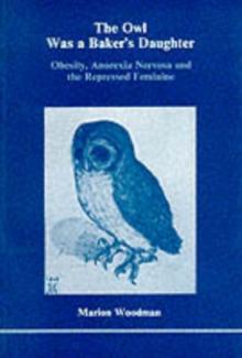 The Owl Was a Baker's Daughter : Obesity, Anorexia Nervosa and the Repressed Feminine