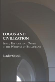 Logos and Civilization : Spirit, History, and Order in the Writings of Baha'u'llah