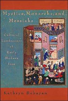 Mystics, Monarchs, and Messiahs : Cultural Landscapes of Early Modern Iran