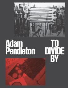 Adam Pendleton : To Divide By