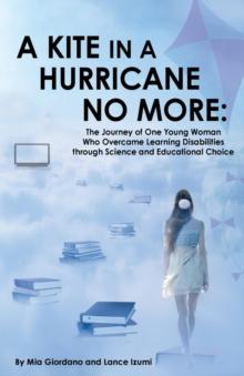 A Kite in a Hurricane No More : The Journey of One Young Woman Who Overcame Learning Disabilities through Science and Educational Choice