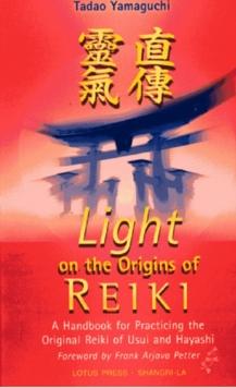 Light On The Origins Of Reiki : A Handbook for Practicing the Original Reiki of Usui and Hayashi