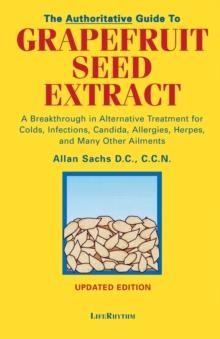 The Authoritative Guide to Grapefruit Seed Extract : A Breakthrough in Alternative Treatment for Colds, Infections, Candida, Allergies, Herpes, and Many Other Ailments