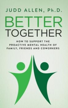 Better Together : How to Support the Proactive Mental Health of Family, Friends and Coworkers