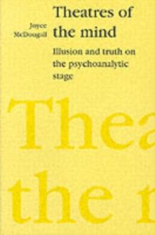 Theatres of the Mind : Illusion and Truth in the Psychanalytic Stage