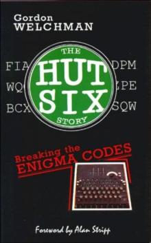 The Hut Six Story : Breaking the Enigma Codes