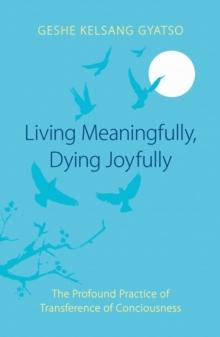 Living Meaningfully, Dying Joyfully : The Profound Practice of Transference of Consciousness