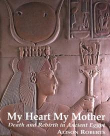 My Heart My Mother : Death & Rebirth in Ancient Egypt